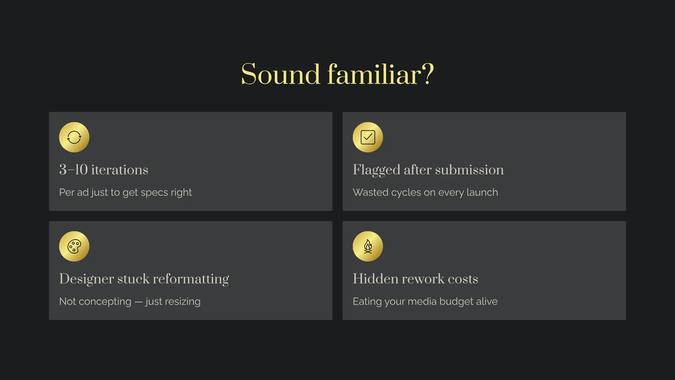 Sound familiar? The advertiser pain points HawtAds solves: 3–10 iterations per ad to get specs right, ads flagged after submission, designers stuck reformatting instead of concepting, and hidden rework costs eating the media budget.